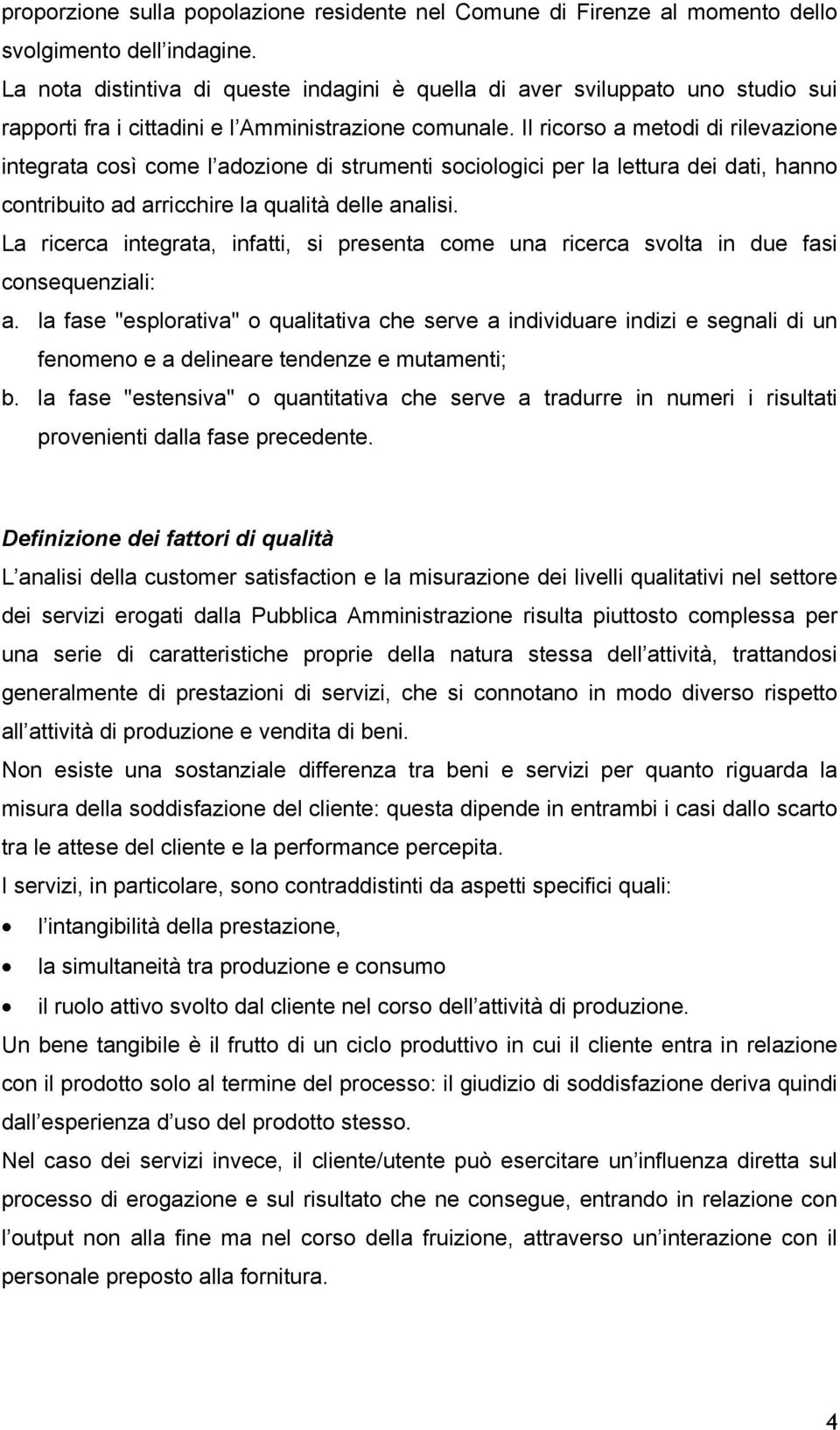 Il ricorso a metodi di rilevazione integrata così come l adozione di strumenti sociologici per la lettura dei dati, hanno contribuito ad arricchire la qualità delle analisi.