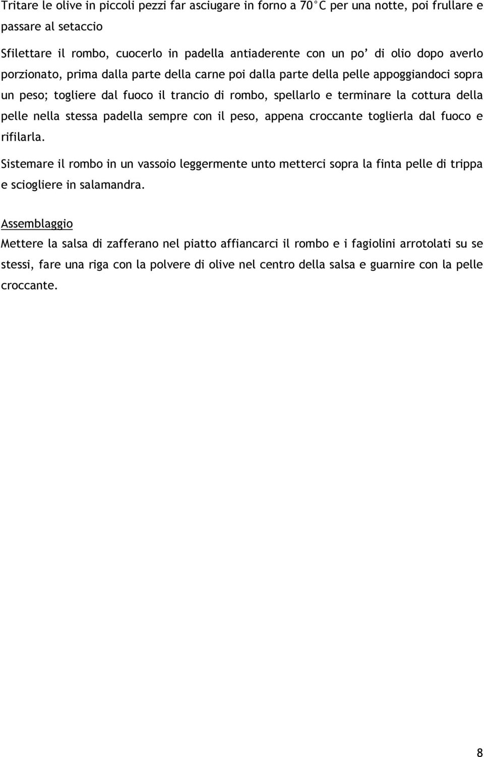 padella sempre con il peso, appena croccante toglierla dal fuoco e rifilarla. Sistemare il rombo in un vassoio leggermente unto metterci sopra la finta pelle di trippa e sciogliere in salamandra.