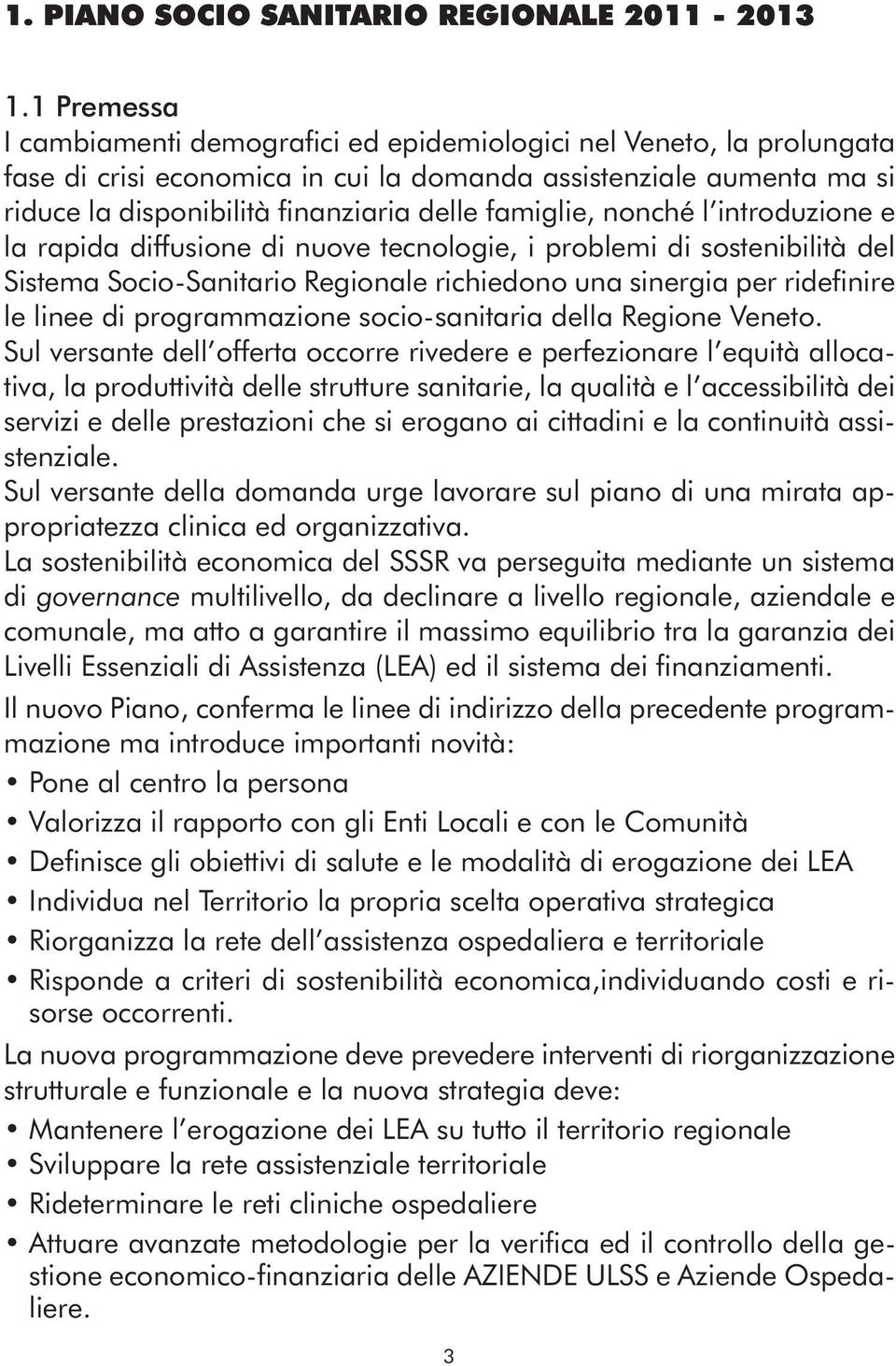 famiglie, nonché l introduzione e la rapida diffusione di nuove tecnologie, i problemi di sostenibilità del Sistema Socio-Sanitario Regionale richiedono una sinergia per ridefinire le linee di