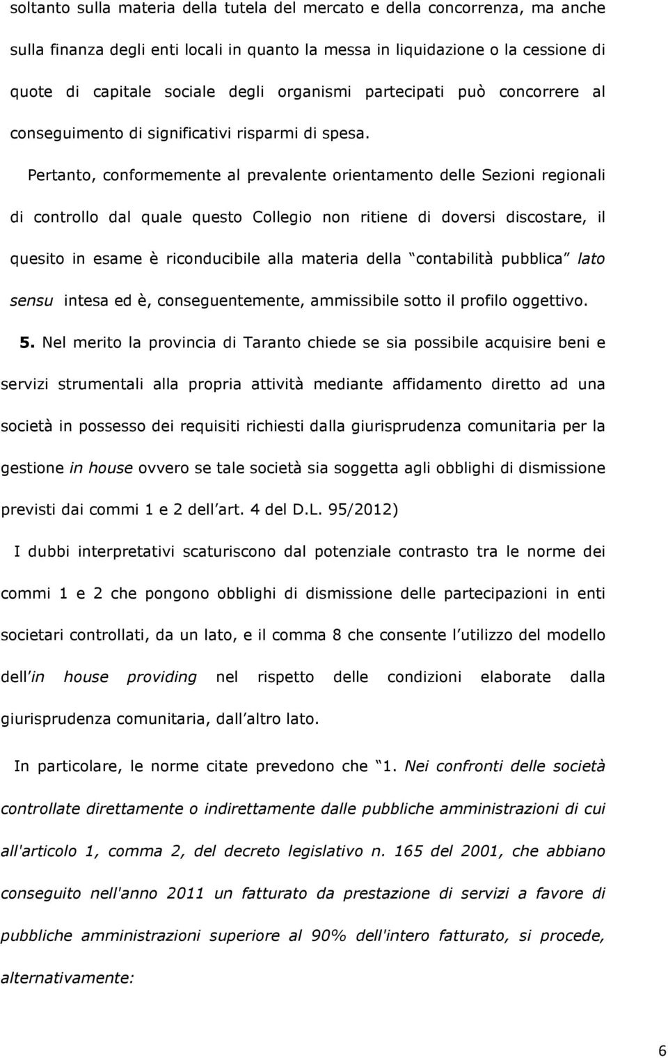 Pertanto, conformemente al prevalente orientamento delle Sezioni regionali di controllo dal quale questo Collegio non ritiene di doversi discostare, il quesito in esame è riconducibile alla materia