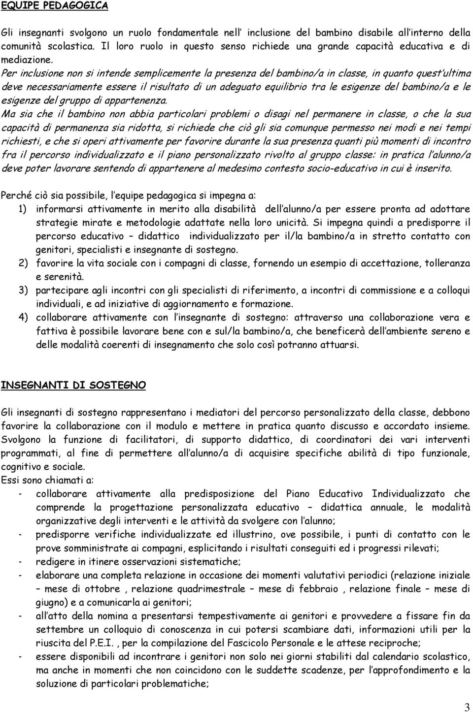 Per inclusione non si intende semplicemente la presenza del bambino/a in classe, in quanto quest ultima deve necessariamente essere il risultato di un adeguato equilibrio tra le esigenze del