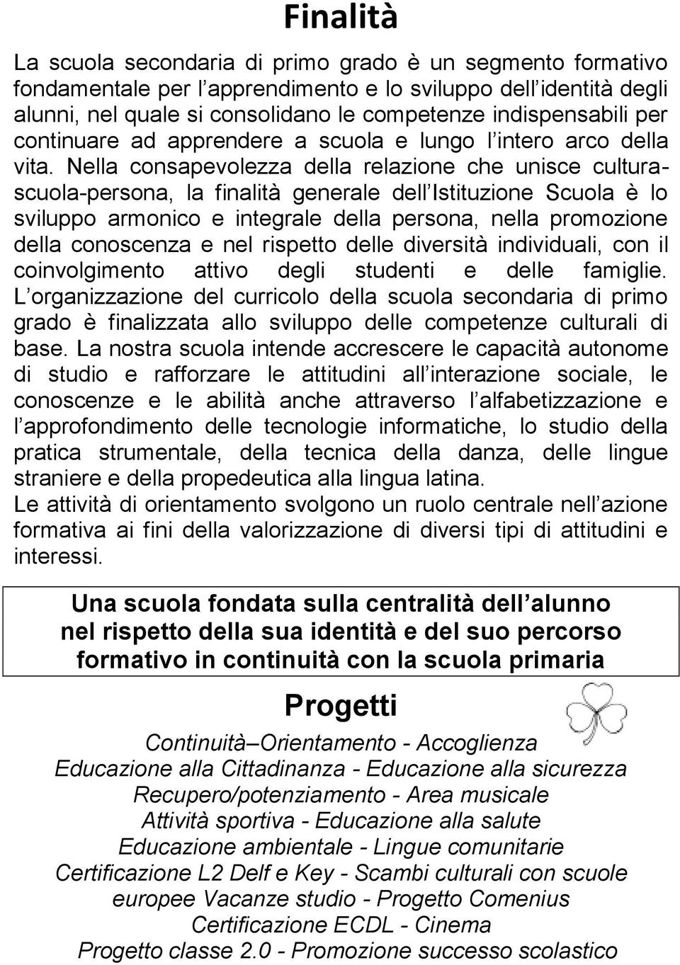 Nella consapevolezza della relazione che unisce culturascuola-persona, la finalità generale dell Istituzione Scuola è lo sviluppo armonico e integrale della persona, nella promozione della conoscenza