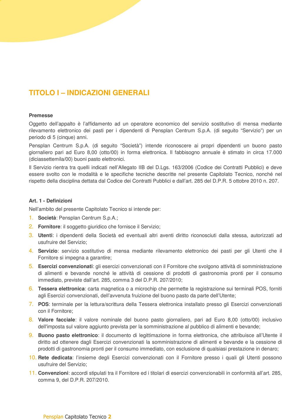 Il fabbisogno annuale è stimato in circa 17.000 (diciassettemila/00) buoni pasto elettronici. Il Servizio rientra tra quelli indicati nell Allegato IIB del D.Lgs.