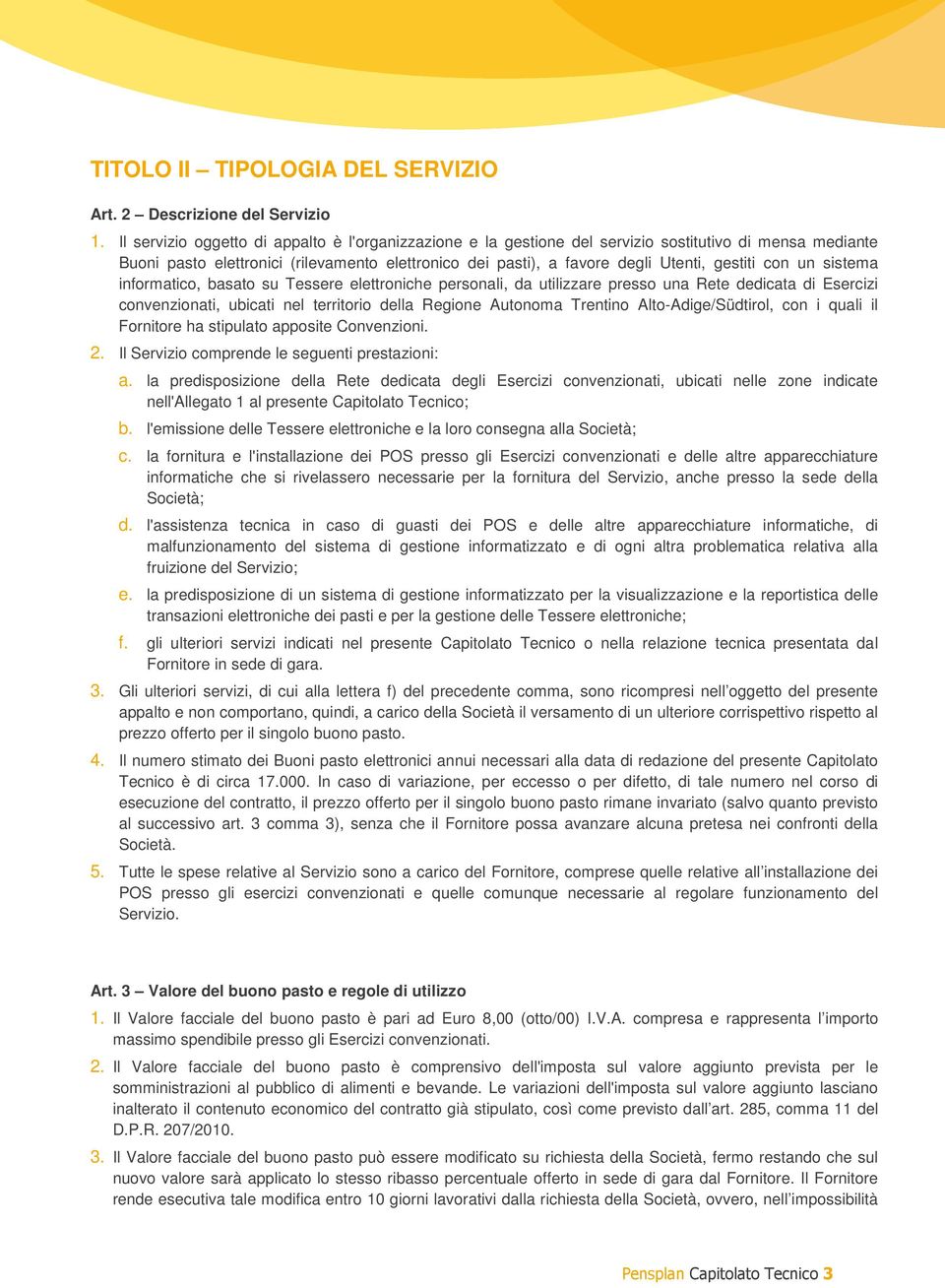 con un sistema informatico, basato su Tessere elettroniche personali, da utilizzare presso una Rete dedicata di Esercizi convenzionati, ubicati nel territorio della Regione Autonoma Trentino