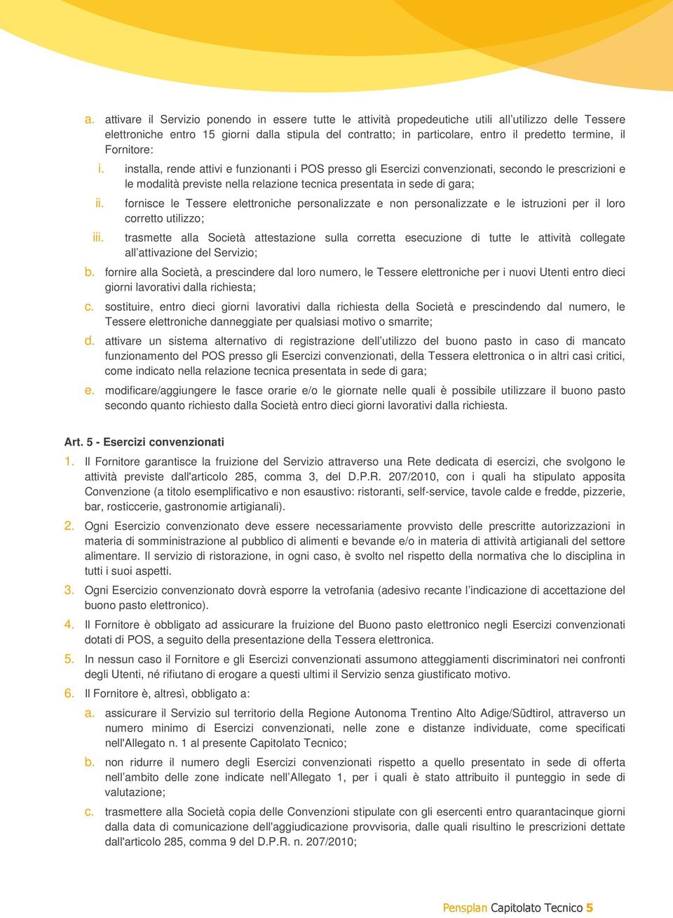 installa, rende attivi e funzionanti i POS presso gli Esercizi convenzionati, secondo le prescrizioni e le modalità previste nella relazione tecnica presentata in sede di gara; ii. iii.