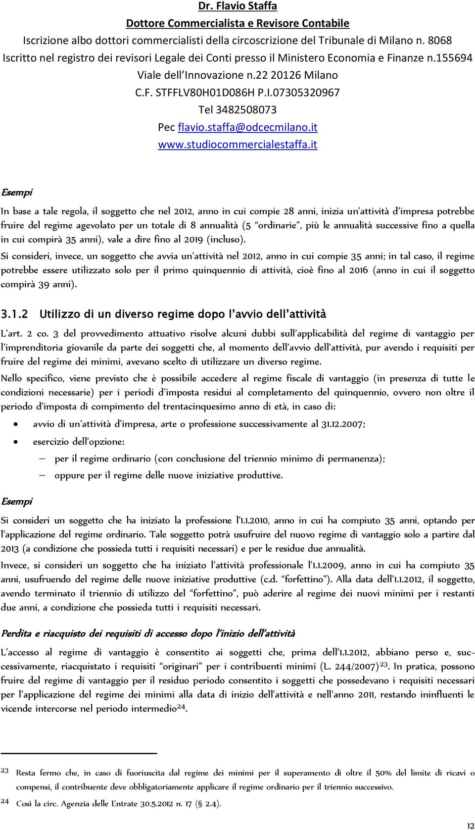 Si consideri, invece, un soggetto che avvia un attività nel 2012, anno in cui compie 35 anni; in tal caso, il regime potrebbe essere utilizzato solo per il primo quinquennio di attività, cioè fino al