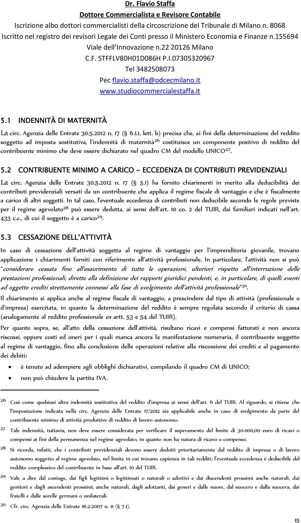 essere dichiarato nel quadro CM del modello UNICO 27. 5.2 CONTRIBUENTE MINIMO A CARICO - ECCEDENZA DI CONTRIBUTI PREVIDENZIALI La circ. Agenzia delle Entrate 30.5.2012 n. 17 ( 5.