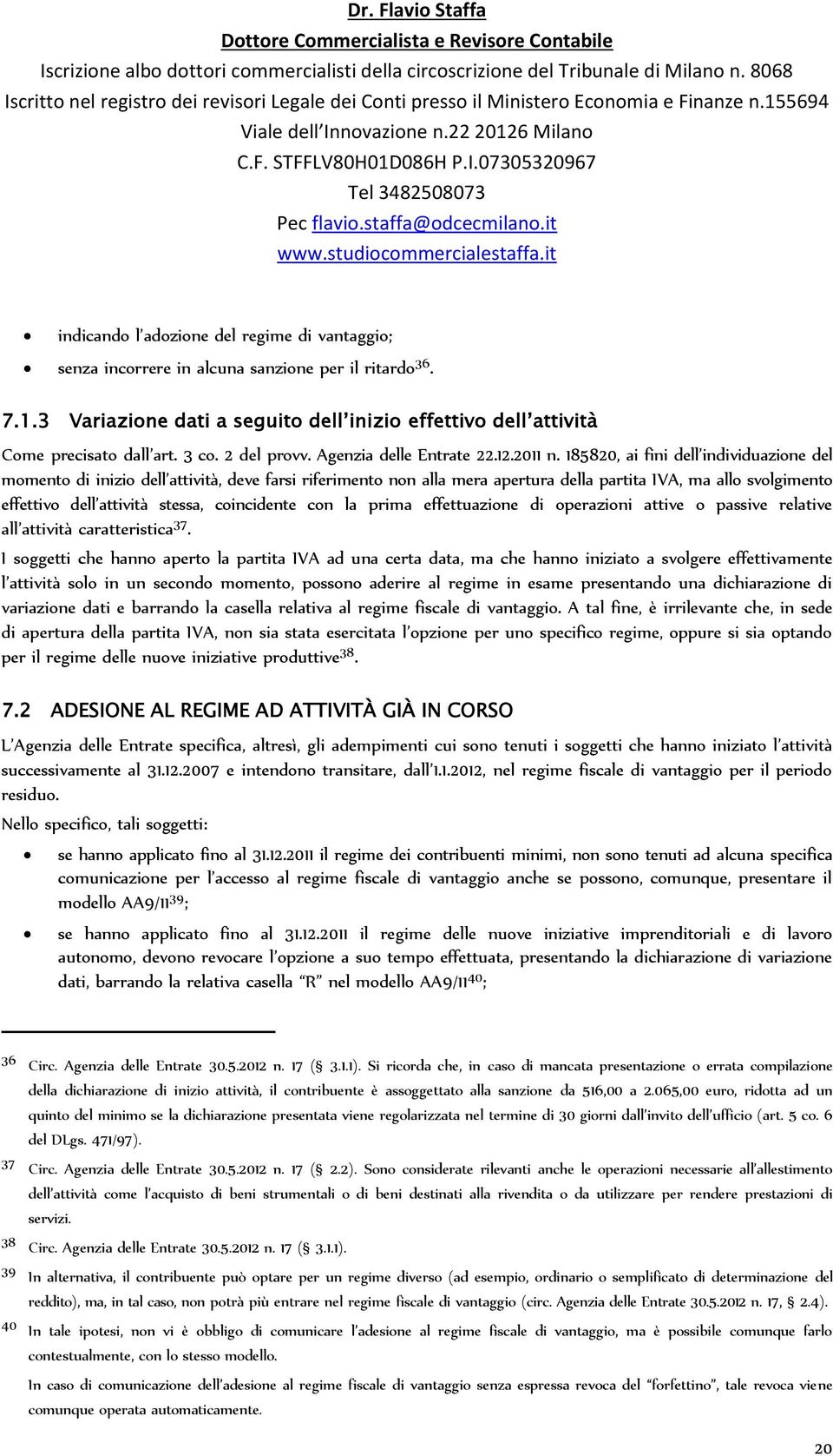 185820, ai fini dell individuazione del momento di inizio dell attività, deve farsi riferimento non alla mera apertura della partita IVA, ma allo svolgimento effettivo dell attività stessa,