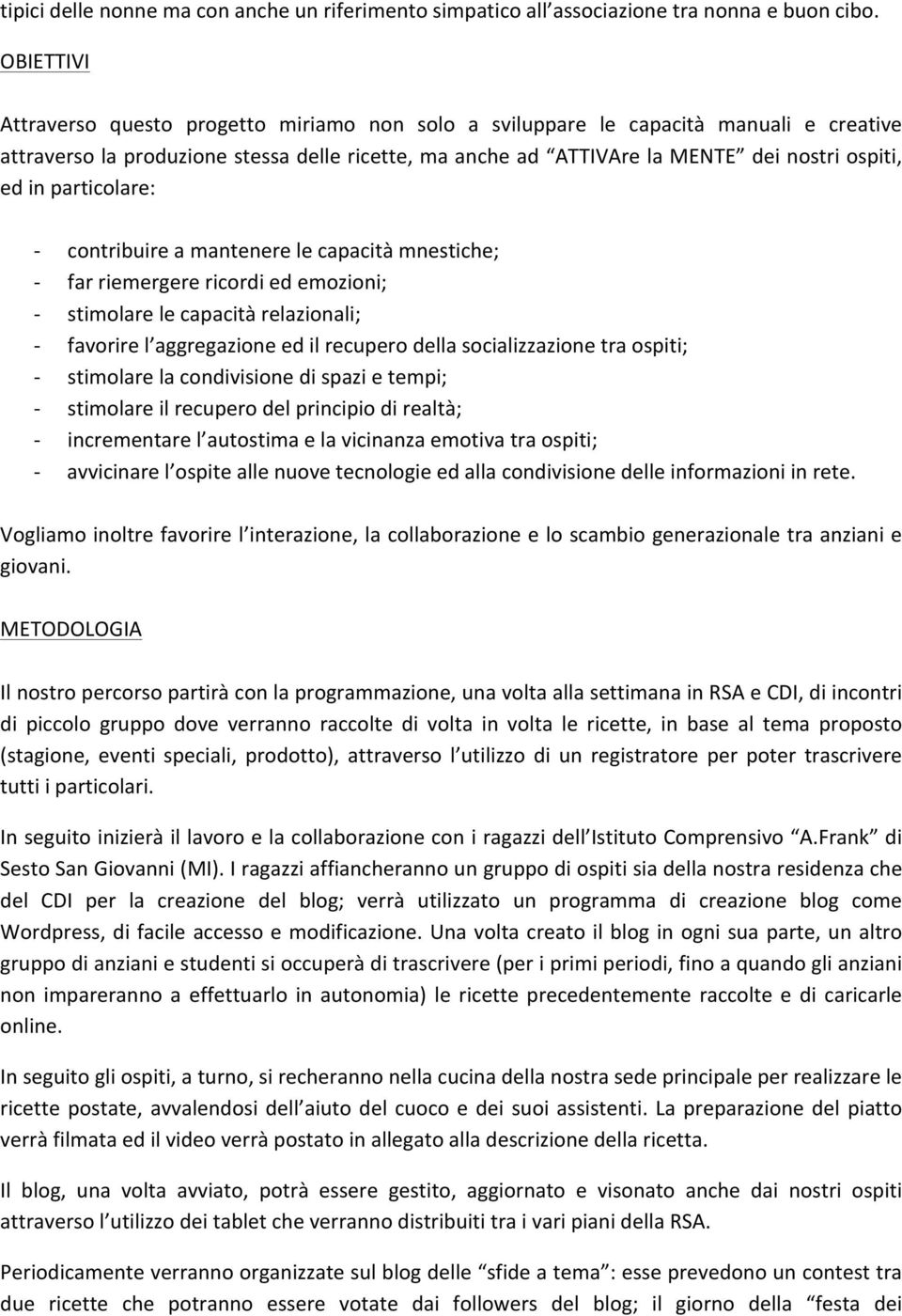 particolare: contribuire a mantenere le capacità mnestiche; far riemergere ricordi ed emozioni; stimolare le capacità relazionali; favorire l aggregazione ed il recupero della socializzazione tra