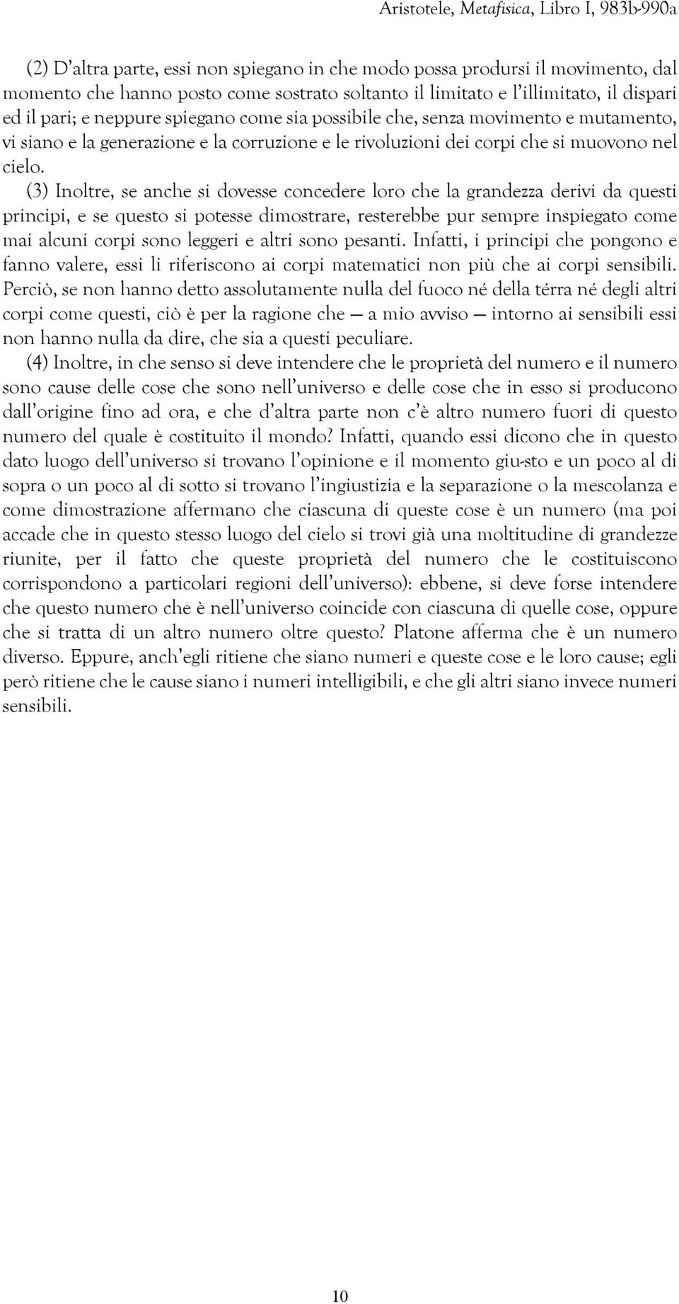 (3) Inoltre, se anche si dovesse concedere loro che la grandezza derivi da questi principi, e se questo si potesse dimostrare, resterebbe pur sempre inspiegato come mai alcuni corpi sono leggeri e