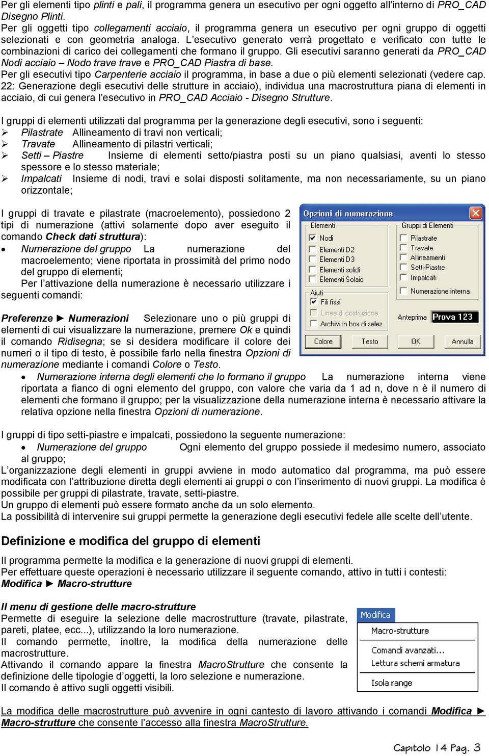 L esecutivo generato verrà progettato e verificato con tutte le combinazioni di carico dei collegamenti che formano il gruppo.