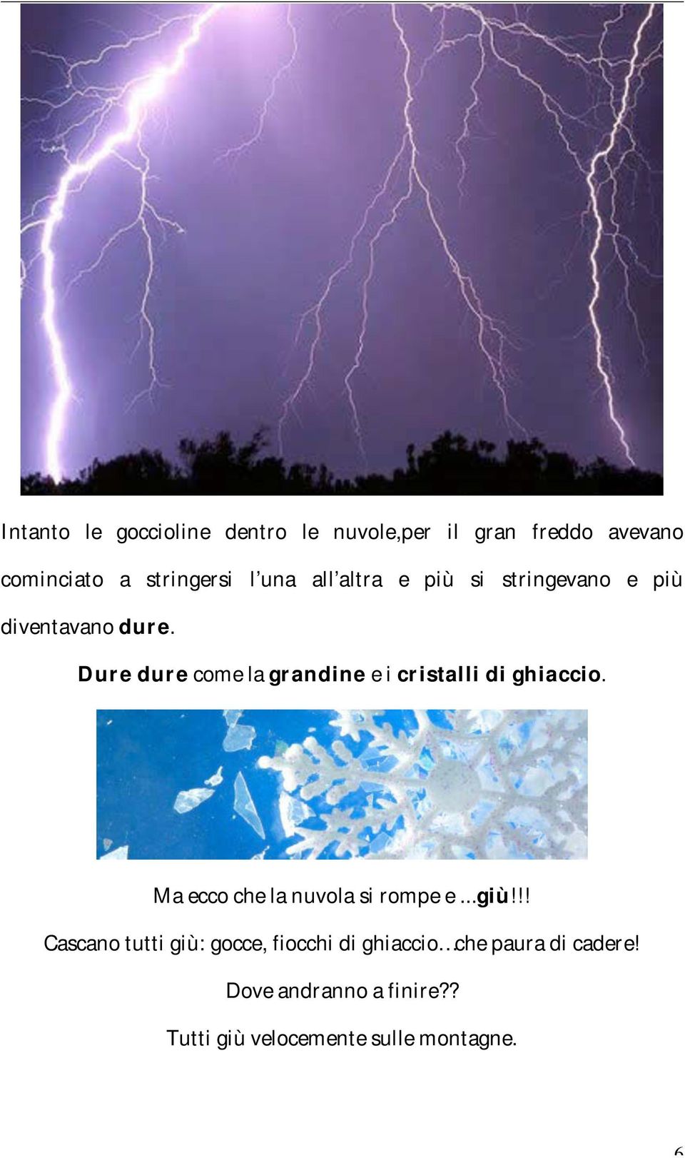 Dure dure come la grandine e i cristalli di ghiaccio. Ma ecco che la nuvola si rompe e...giù!