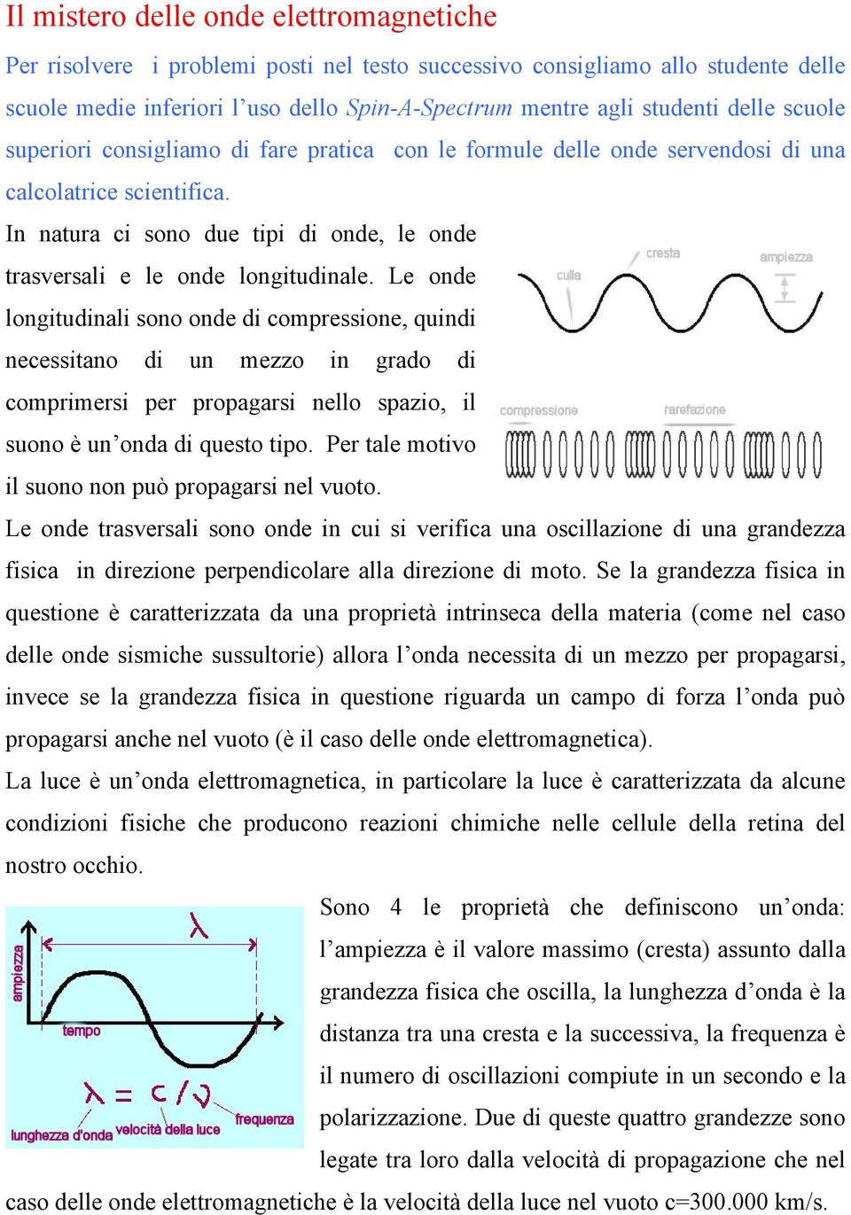 In natura ci sono due tipi di onde, le onde trasversali e le onde longitudinale.