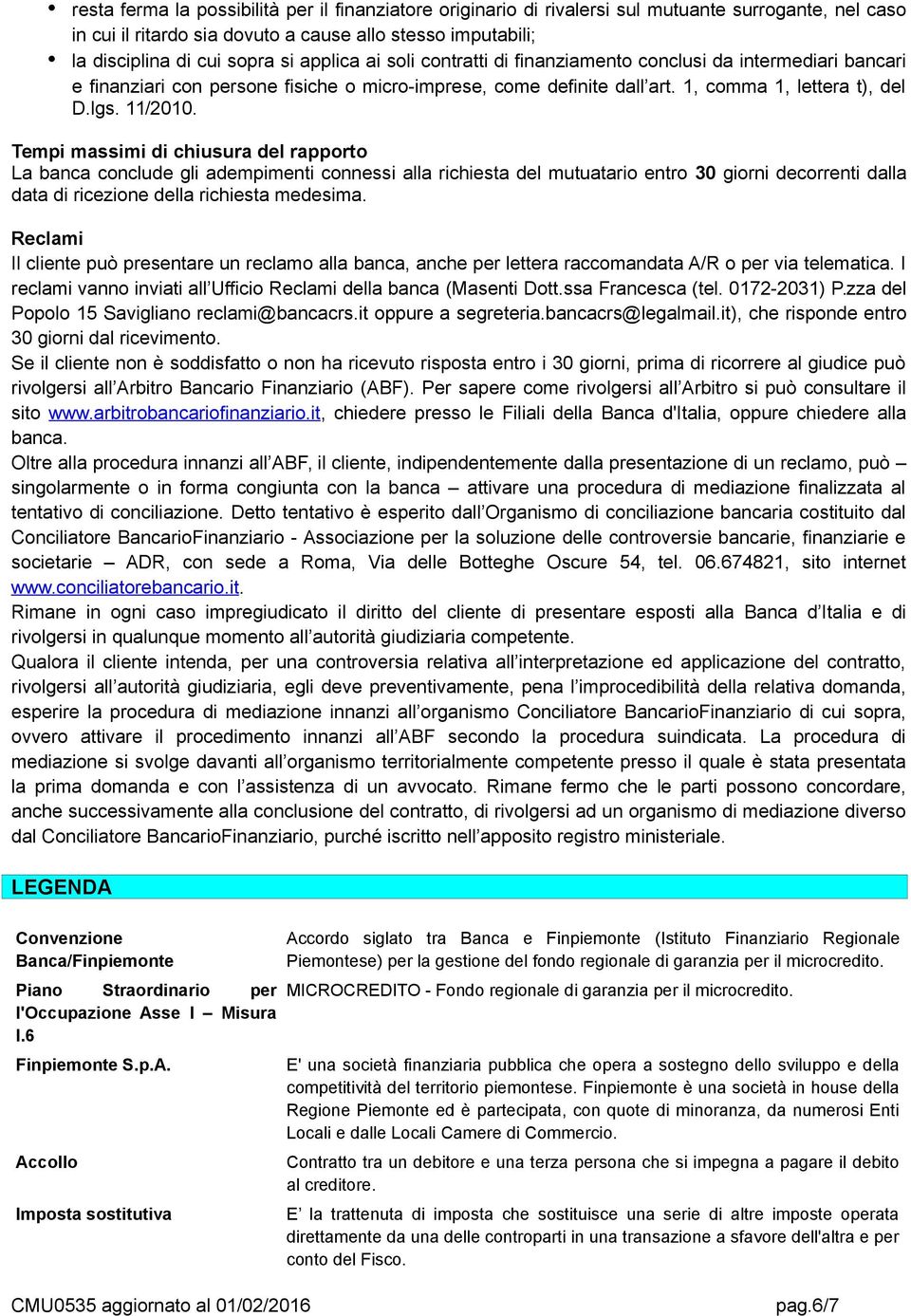 Tempi massimi di chiusura del rapporto La banca conclude gli adempimenti connessi alla richiesta del mutuatario entro 30 giorni decorrenti dalla data di ricezione della richiesta medesima.