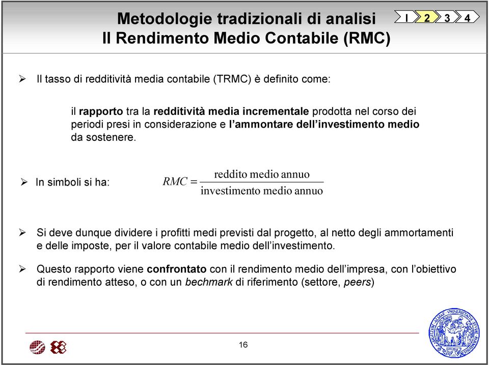 In simboli si ha: RMC = reddito medio annuo investimento medio annuo Si deve dunque dividere i profitti medi previsti dal progetto, al netto degli ammortamenti e delle