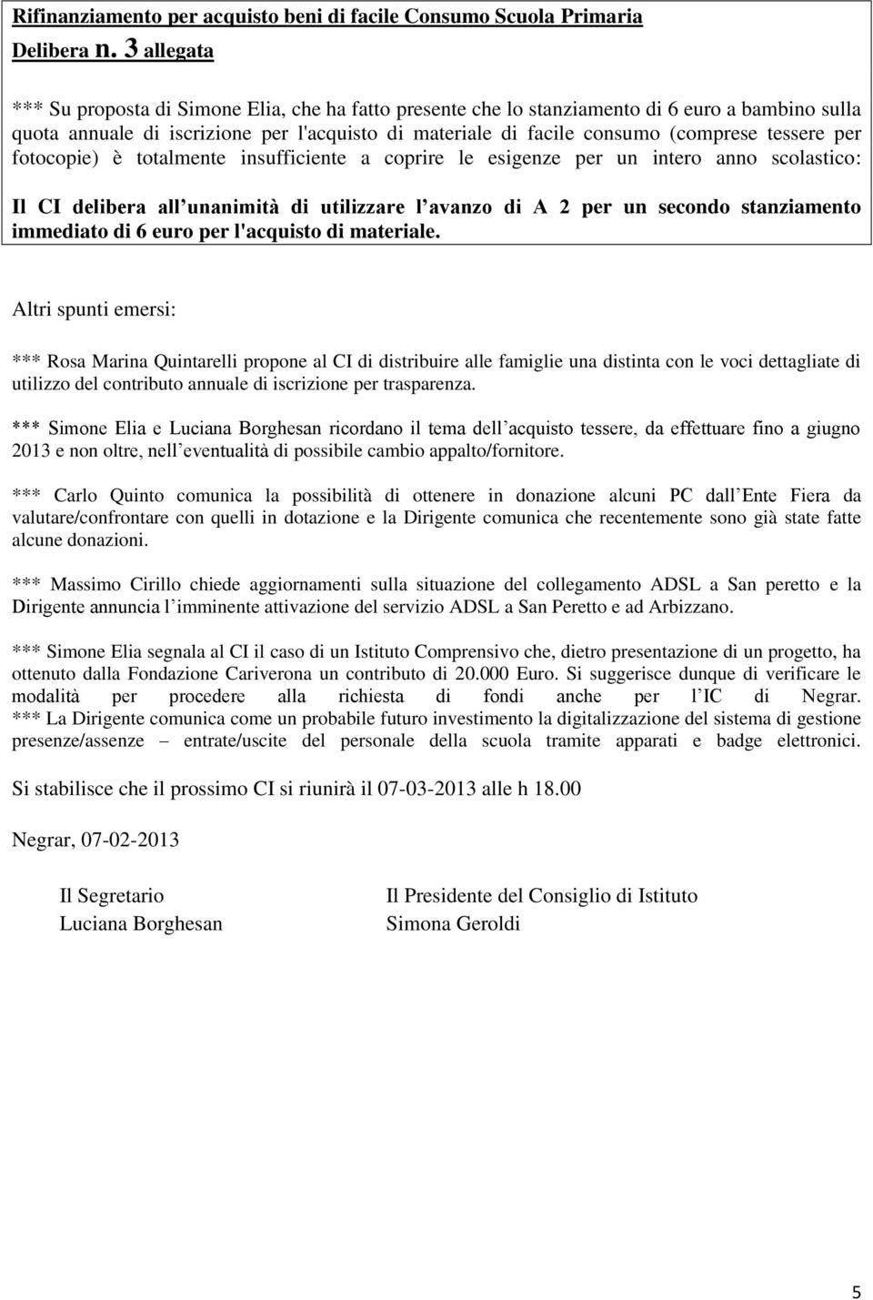 tessere per fotocopie) è totalmente insufficiente a coprire le esigenze per un intero anno scolastico: Il CI delibera all unanimità di utilizzare l avanzo di A 2 per un secondo stanziamento immediato