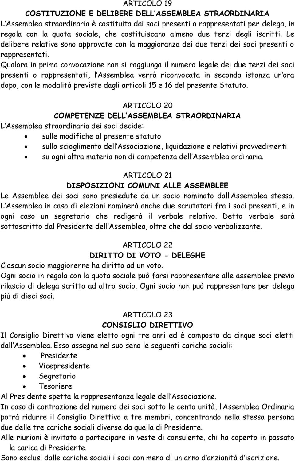 Qualora in prima convocazione non si raggiunga il numero legale dei due terzi dei soci presenti o rappresentati, l Assemblea verrà riconvocata in seconda istanza un ora dopo, con le modalità previste