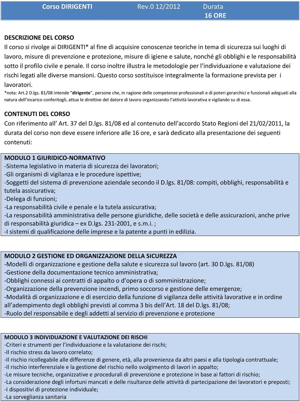 salute, nonché gli obblighi e le responsabilità sotto il profilo civile e penale. Il corso inoltre illustra le metodologie per l individuazione e valutazione dei rischi legati alle diverse mansioni.