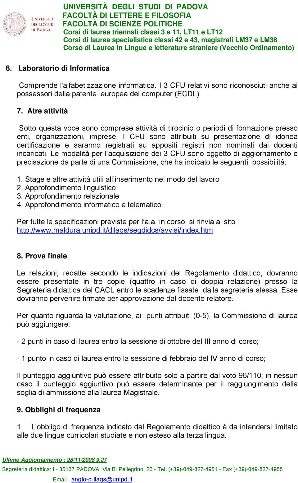 I CFU sono attribuiti su presentazione di idonea certificazione e saranno registrati su appositi registri non nominali dai docenti incaricati.