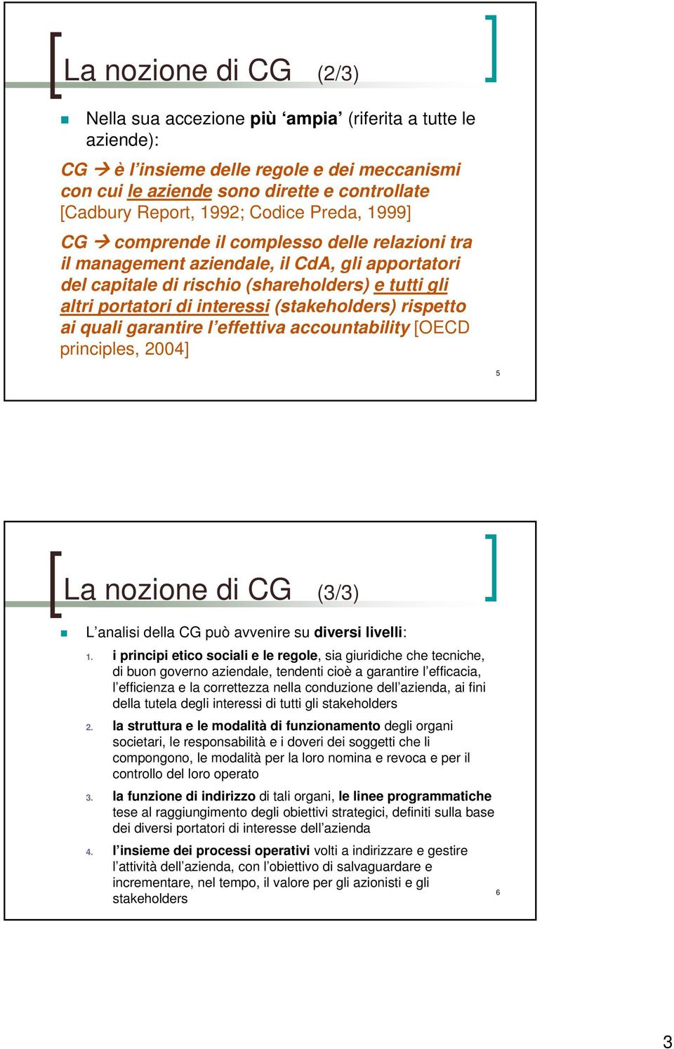 (stakeholders) rispetto ai quali garantire l effettiva accountability [OECD principles, 2004] 5 La nozione di CG (3/3) L analisi della CG può avvenire su diversi livelli: 1.