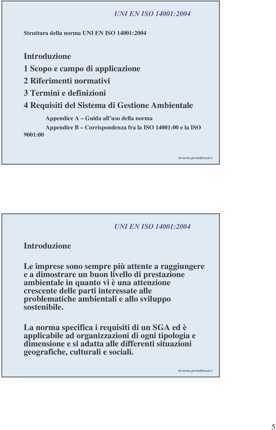 buon livello di prestazione ambientale in quanto vi è una attenzione crescente delle parti interessate alle problematiche ambientali e allo sviluppo sostenibile.