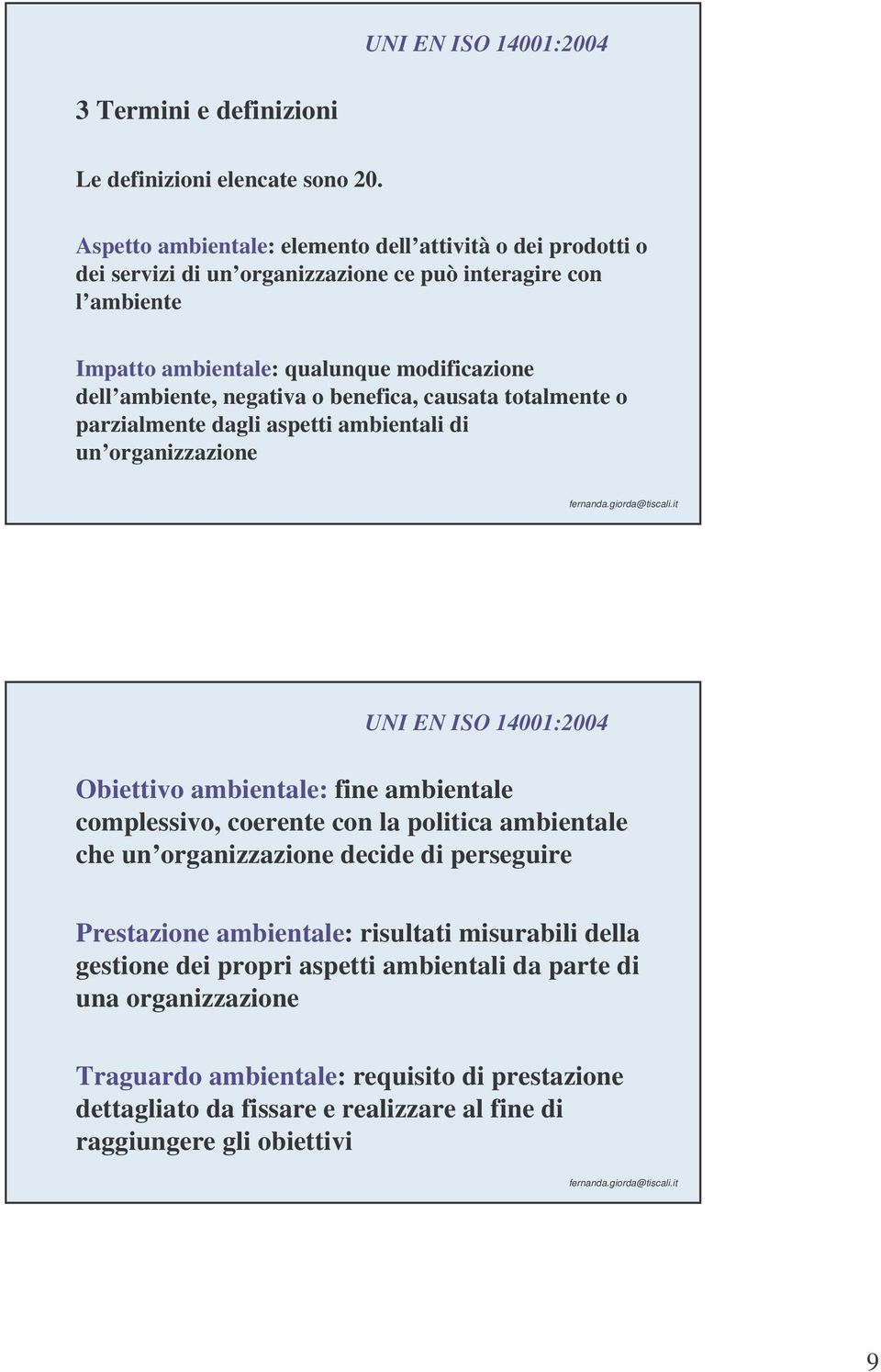 ambiente, negativa o benefica, causata totalmente o parzialmente dagli aspetti ambientali di un organizzazione Obiettivo ambientale: fine ambientale complessivo, coerente con la