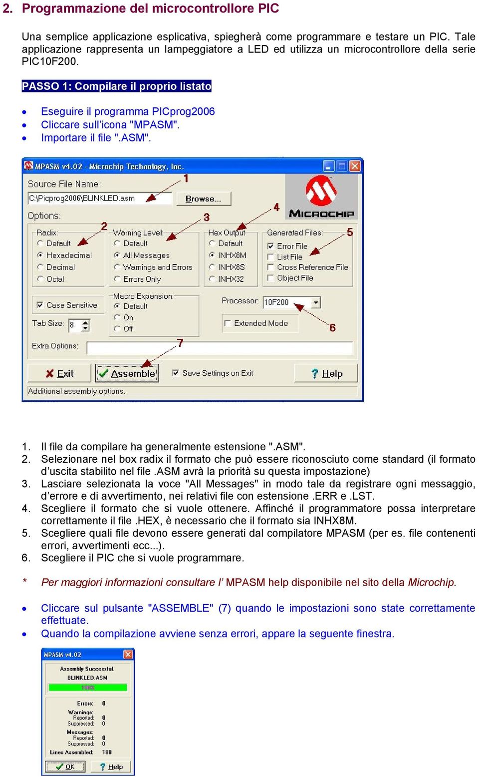 PASSO 1: Compilare il proprio listato Eseguire il programma PICprog2006 Cliccare sull icona "MPASM". Importare il file ".ASM". 1. Il file da compilare ha generalmente estensione ".ASM". 2.