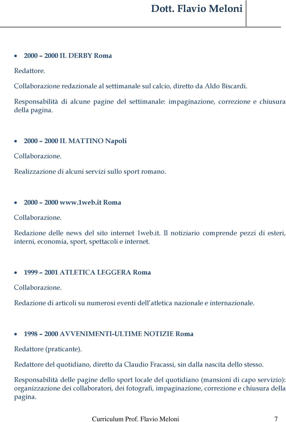 2000 2000 www.1web.it Roma Collaborazione. Redazione delle news del sito internet 1web.it. Il notiziario comprende pezzi di esteri, interni, economia, sport, spettacoli e internet.