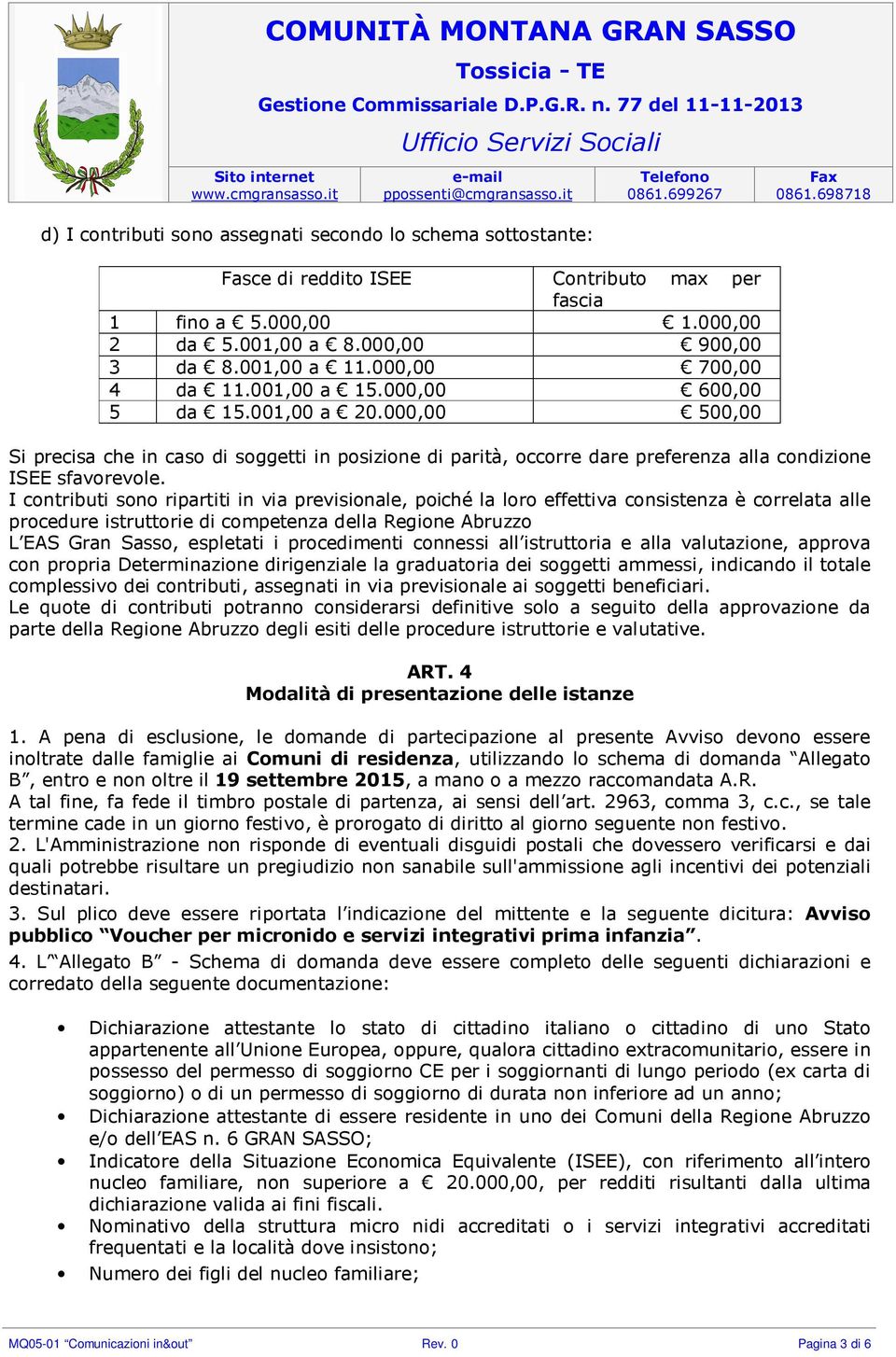 I contributi sono ripartiti in via previsionale, poiché la loro effettiva consistenza è correlata alle procedure istruttorie di competenza della Regione Abruzzo L EAS Gran Sasso, espletati i