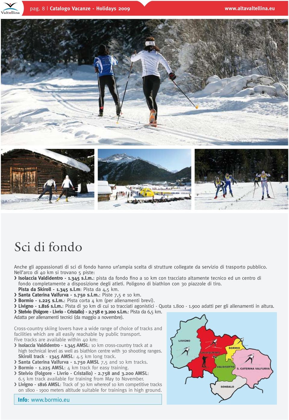 Poligono di biathlon con 30 piazzole di tiro. Pista da Skiroll 1.345 s.l.m: Pista da 4,5 km. Santa Caterina Valfurva 1.750 s.l.m.: Piste 7,5 e 10 km. Bormio 1.225 s.l.m.: Pista corta 4 km (per allenamenti brevi).