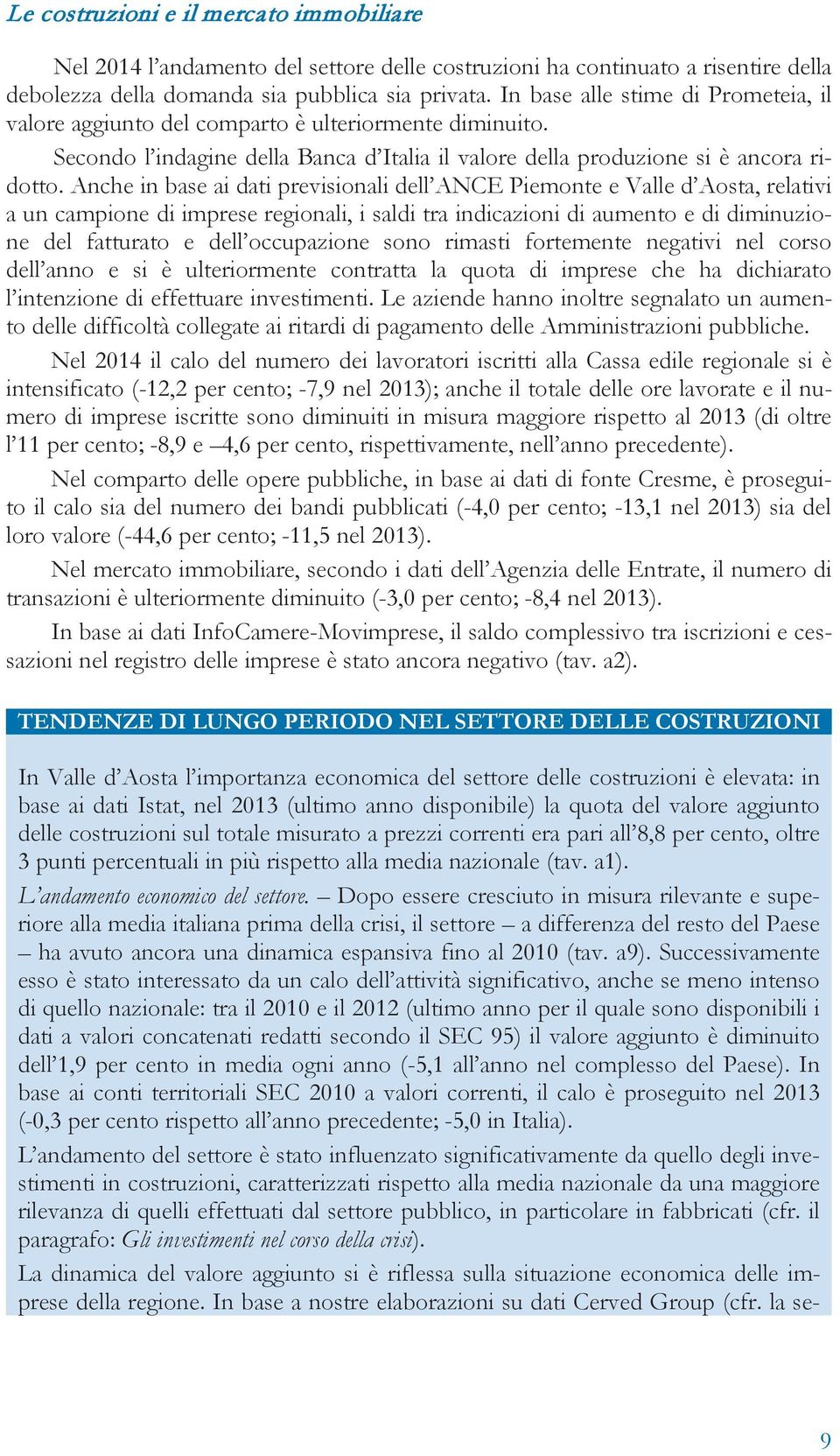 Anche in base ai dati previsionali dell ANCE Piemonte e Valle d Aosta, relativi a un campione di imprese regionali, i saldi tra indicazioni di aumento e di diminuzione del fatturato e dell