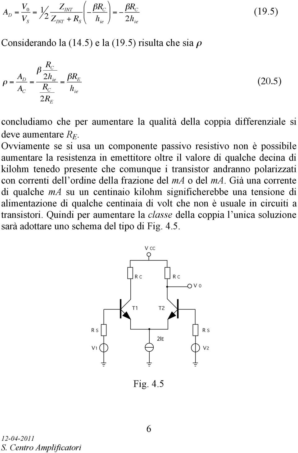 Ovviamente se si usa un componente passivo resistivo non è possibile aumentare la resistenza in emettitore oltre il valore di qualche decina di kilohm tenedo presente che comunque i transistor