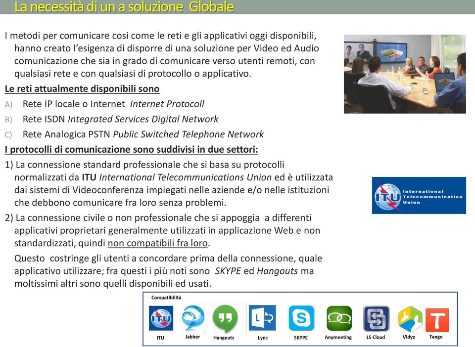 Le reti attualmente disponibili sono A) Rete IP locale o Internet Internet Protocoll B) Rete ISDN Integrated Services Digital Network C) Rete Analogica PSTN Public Switched Telephone Network I