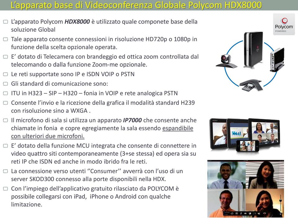 Le reti supportate sono IP e ISDN VOIP o PSTN Gli standard di comunicazione sono: ITU in H323 SIP H320 fonia in VOIP e rete analogica PSTN Consente l invio e la ricezione della grafica il modalità