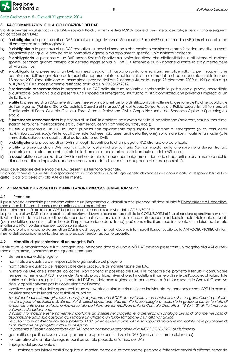 DAE: a) è obbligatoria la presenza di un DAE operativo su ogni Mezzo di Soccorso di Base (MSB) e Intermedio (MSI) inserito nel sistema di emergenza sanitaria regionale; b) è obbligatoria la presenza