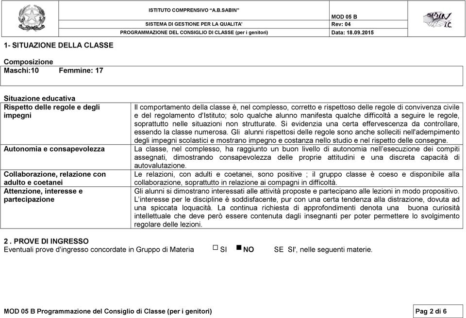 manifesta qualche difficoltà a seguire le regole, soprattutto nelle situazioni non strutturate. Si evidenzia una certa effervescenza da controllare, essendo la classe numerosa.