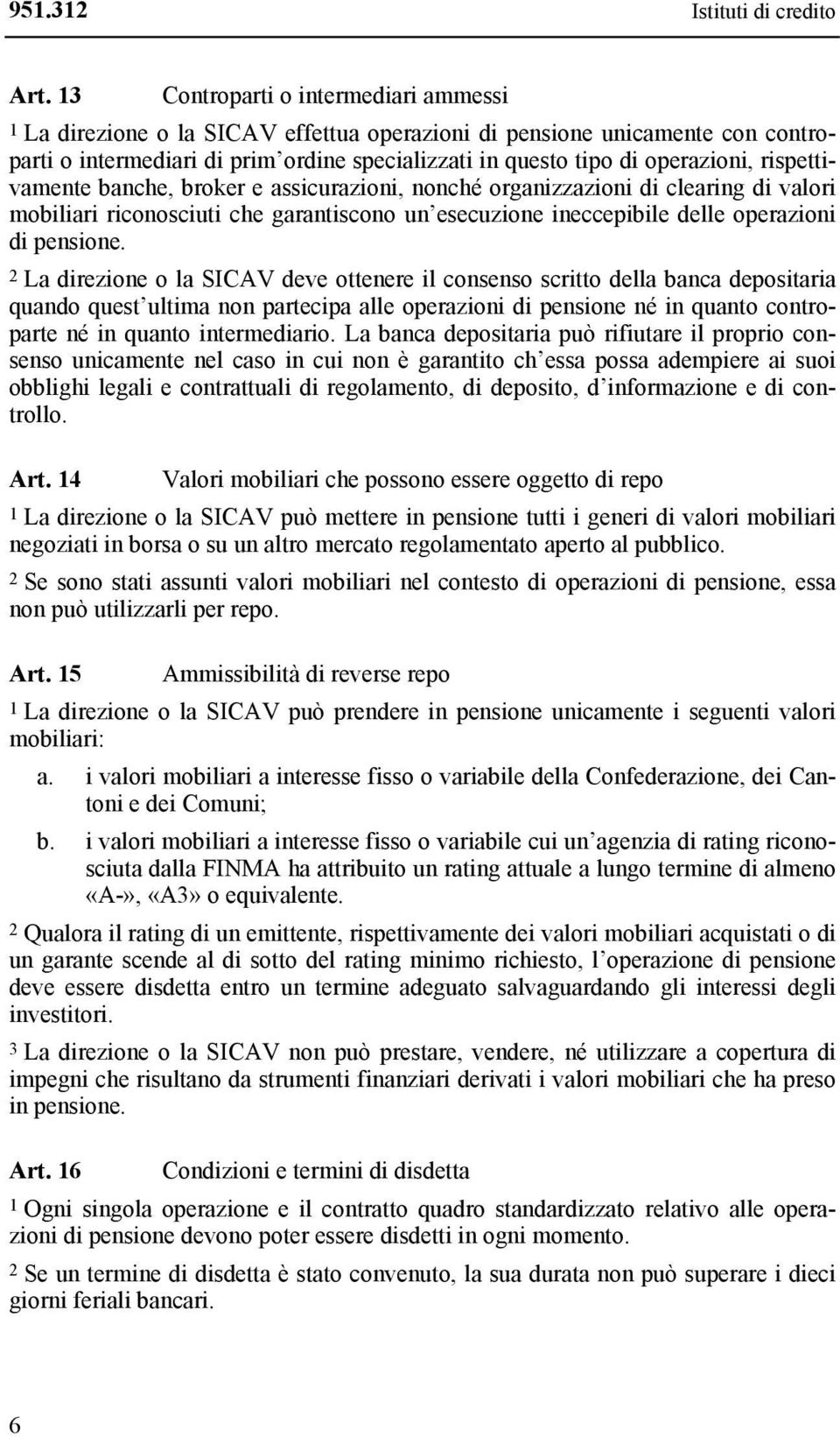 rispettivamente banche, broker e assicurazioni, nonché organizzazioni di clearing di valori mobiliari riconosciuti che garantiscono un esecuzione ineccepibile delle operazioni di pensione.