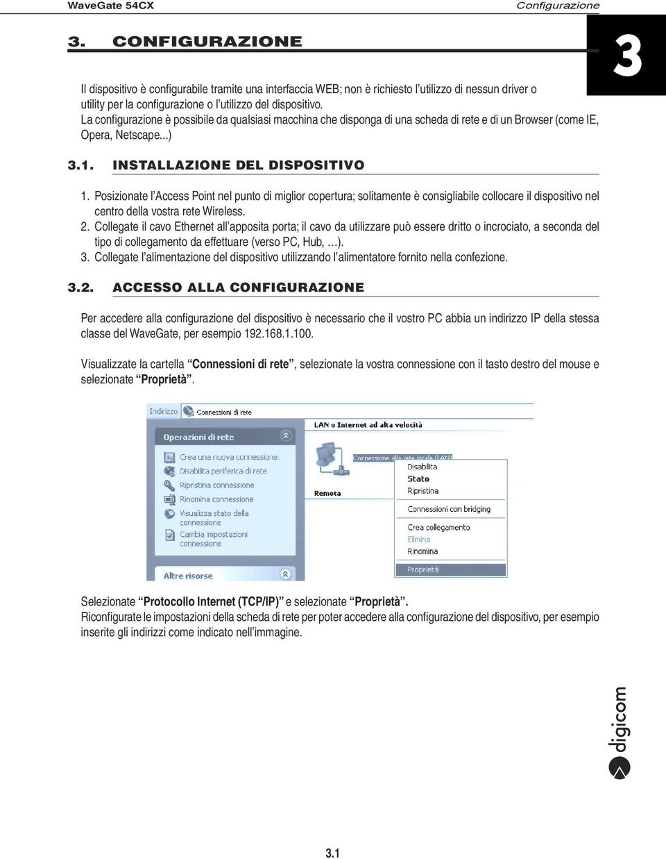 Posizionate l Access Point nel punto di miglior copertura; solitamente è consigliabile collocare il dispositivo nel centro della vostra rete Wireless. 2.