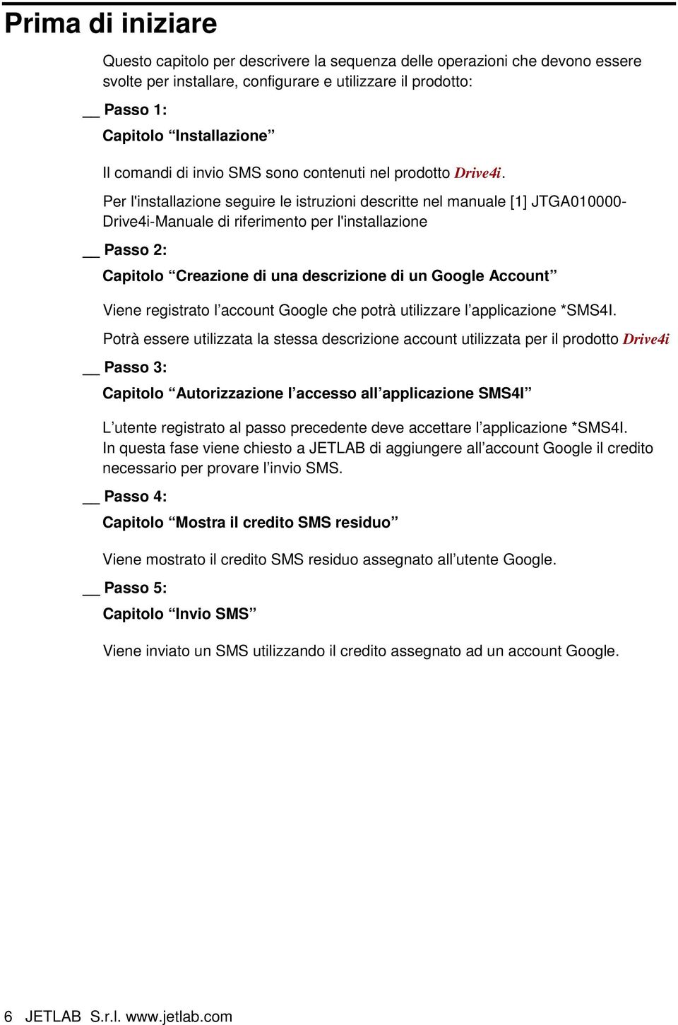 Per l'installazione seguire le istruzioni descritte nel manuale [1] JTGA010000- Drive4i-Manuale di riferimento per l'installazione Passo 2: Capitolo Creazione di una descrizione di un Google Account