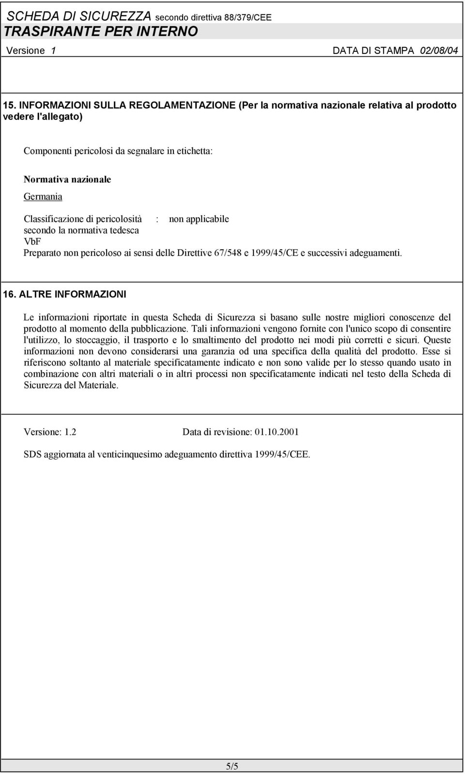 ALTRE INFORMAZIONI Le informazioni riportate in questa Scheda di Sicurezza si basano sulle nostre migliori conoscenze del prodotto al momento della pubblicazione.