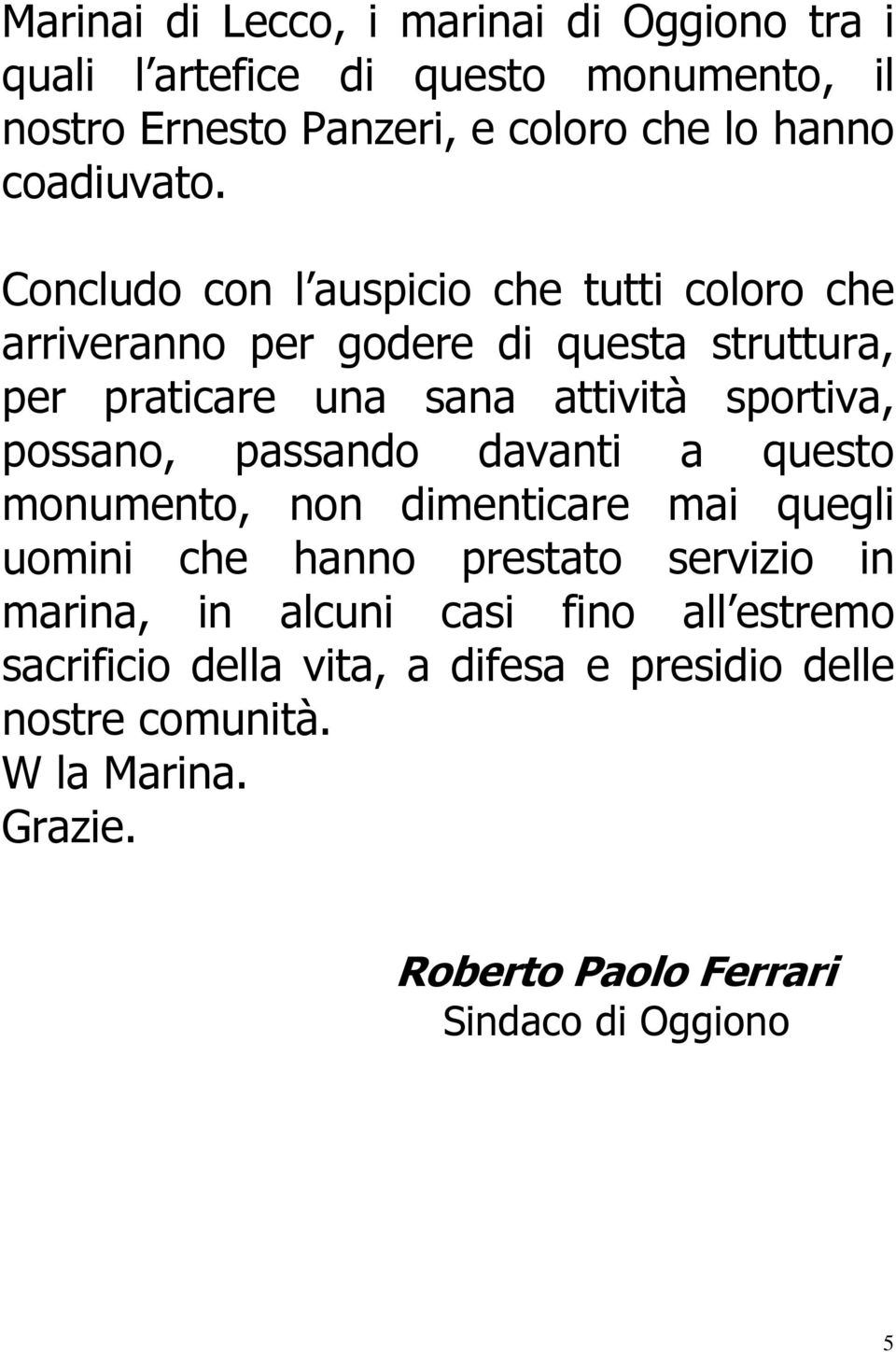 Concludo con l auspicio che tutti coloro che arriveranno per godere di questa struttura, per praticare una sana attività sportiva,