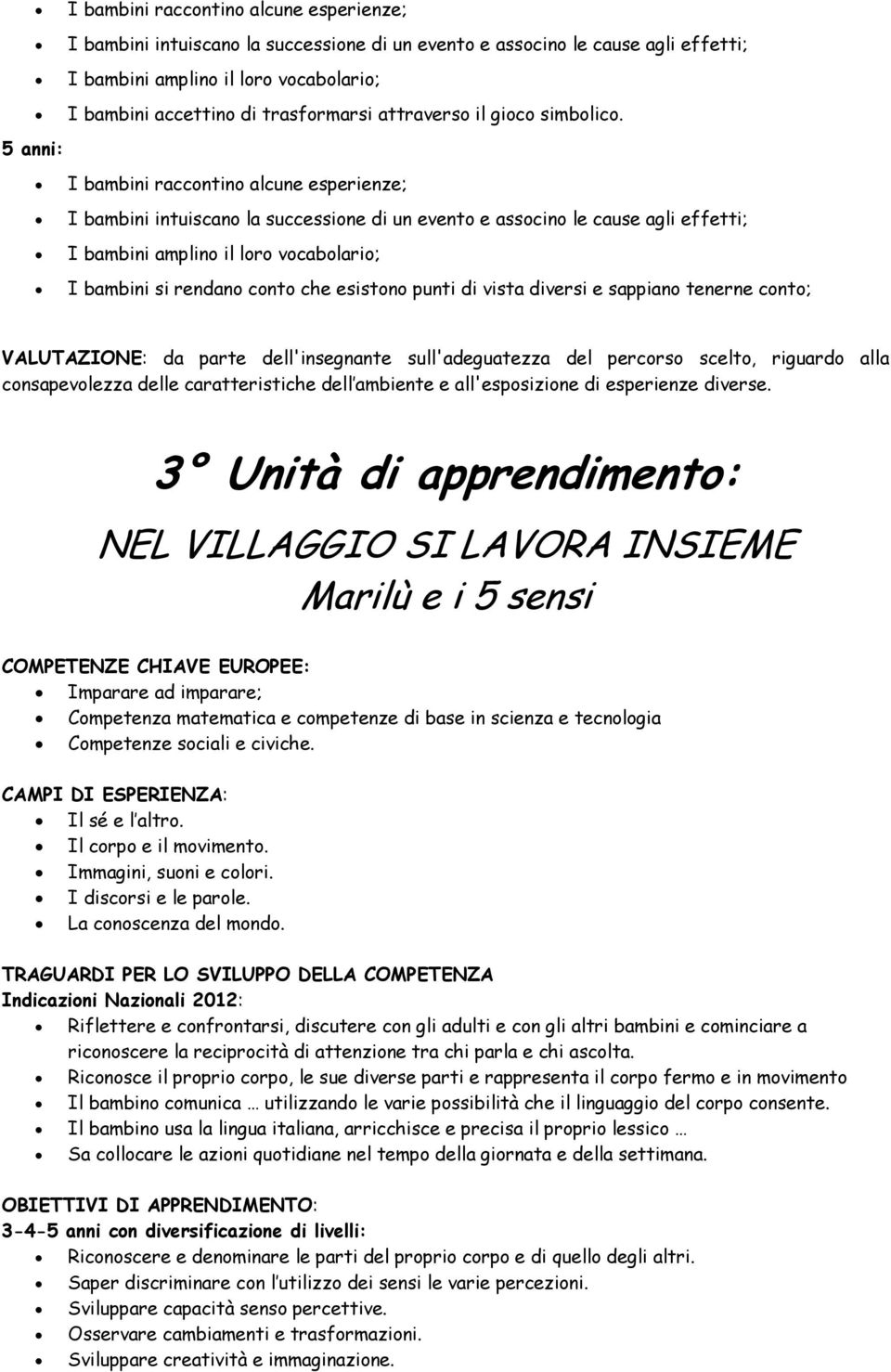 I bambini raccontino alcune esperienze; I bambini intuiscano la successione di un evento e associno le cause agli effetti; I bambini amplino il loro vocabolario; I bambini si rendano conto che