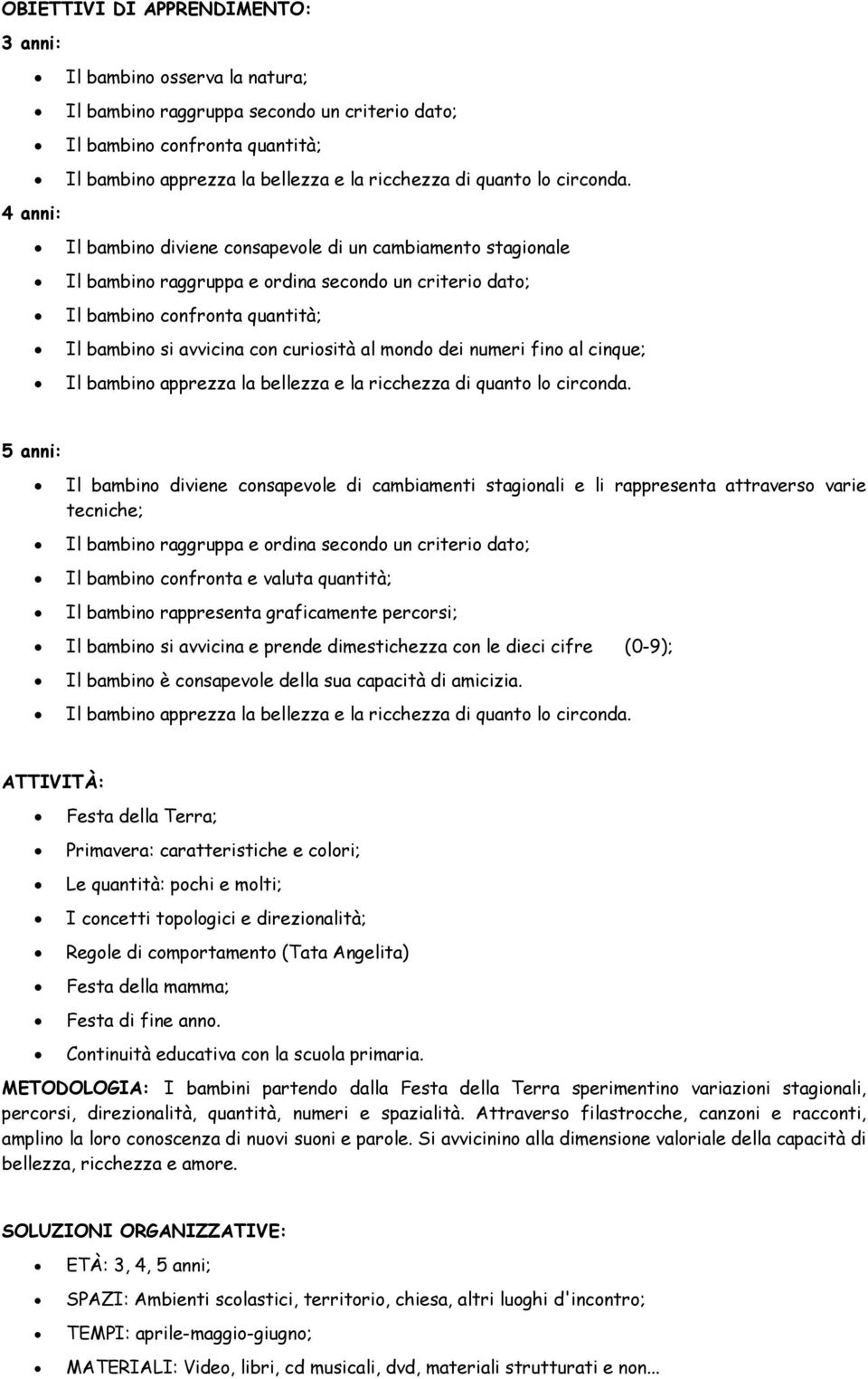 Il bambino diviene consapevole di un cambiamento stagionale Il bambino raggruppa e ordina secondo un criterio dato; Il bambino confronta quantità; Il bambino si avvicina con curiosità al mondo dei