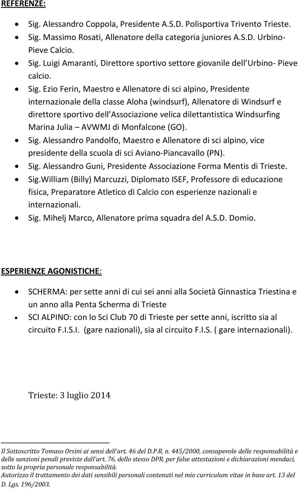 Windsurfing Marina Julia AVWMJ di Monfalcone (GO). Sig. Alessandro Pandolfo, Maestro e Allenatore di sci alpino, vice presidente della scuola di sci Aviano-Piancavallo (PN). Sig. Alessandro Guni, Presidente Associazione Forma Mentis di Trieste.