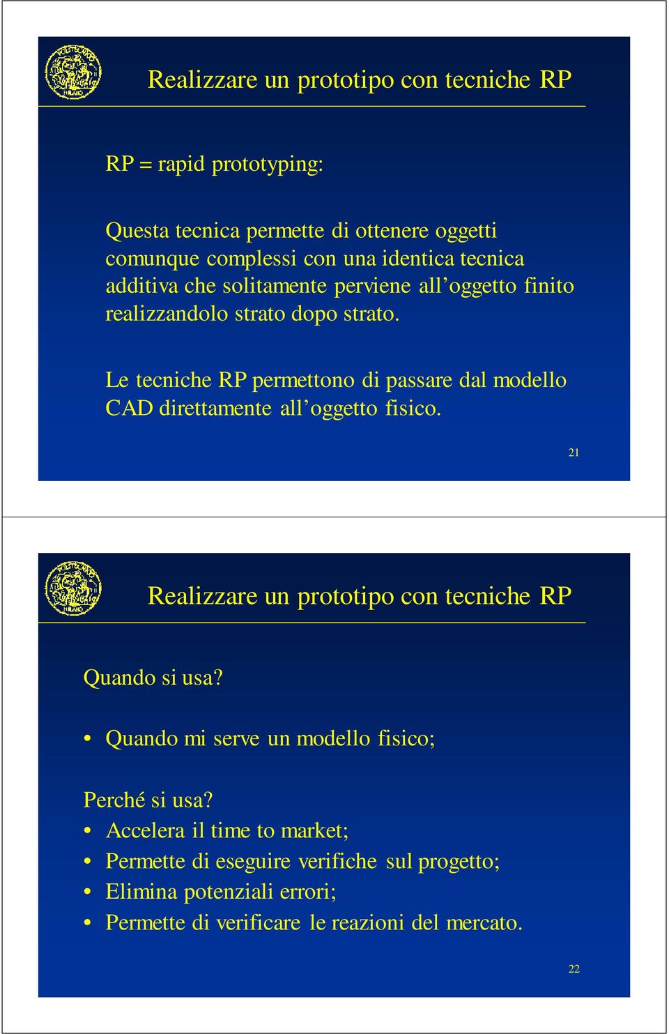 Le tecniche RP permettono di passare dal modello CAD direttamente all oggetto fisico. 21 Realizzare un prototipo con tecniche RP Quando si usa?