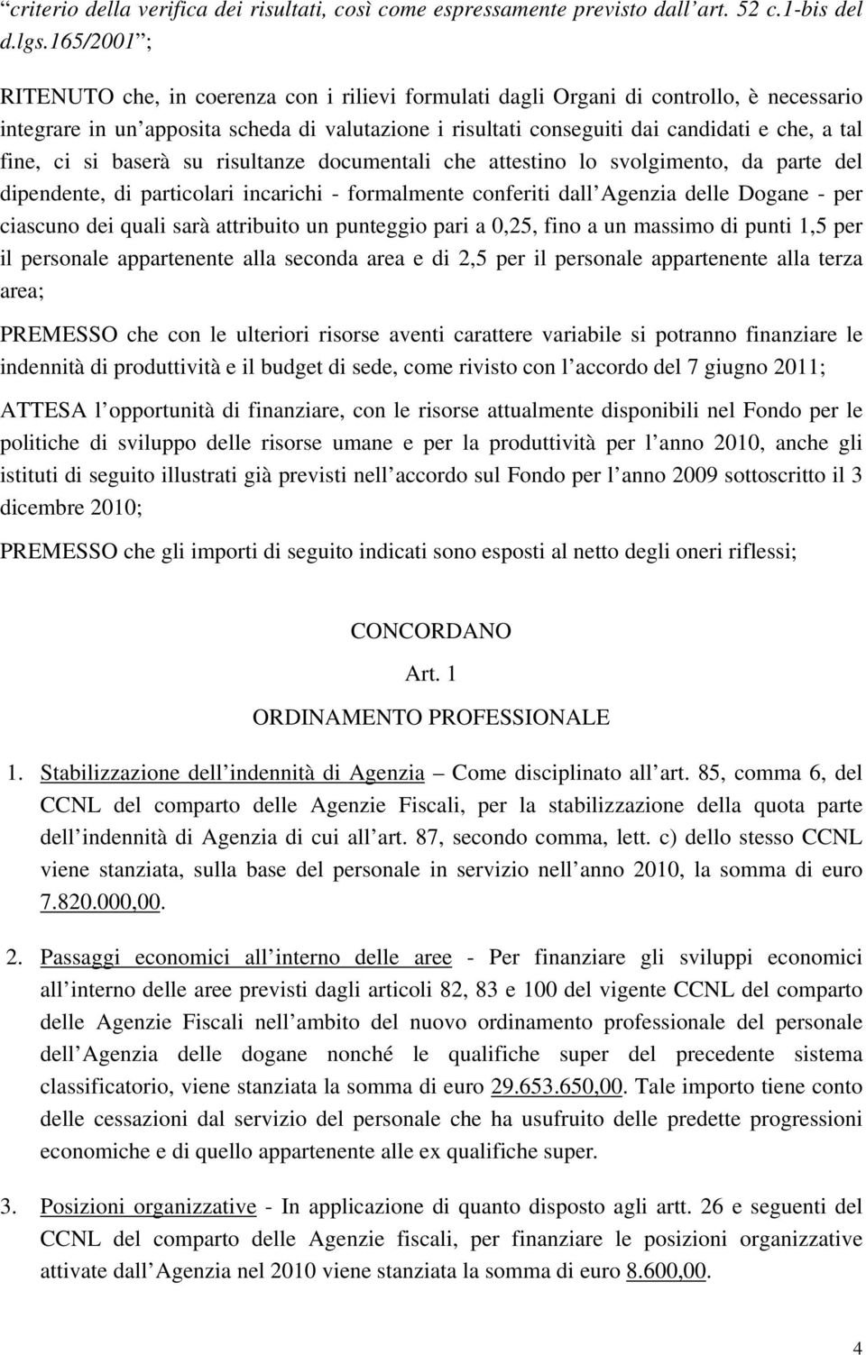 fine, ci si baserà su risultanze documentali che attestino lo svolgimento, da parte del dipendente, di particolari incarichi - formalmente conferiti dall Agenzia delle Dogane - per ciascuno dei quali