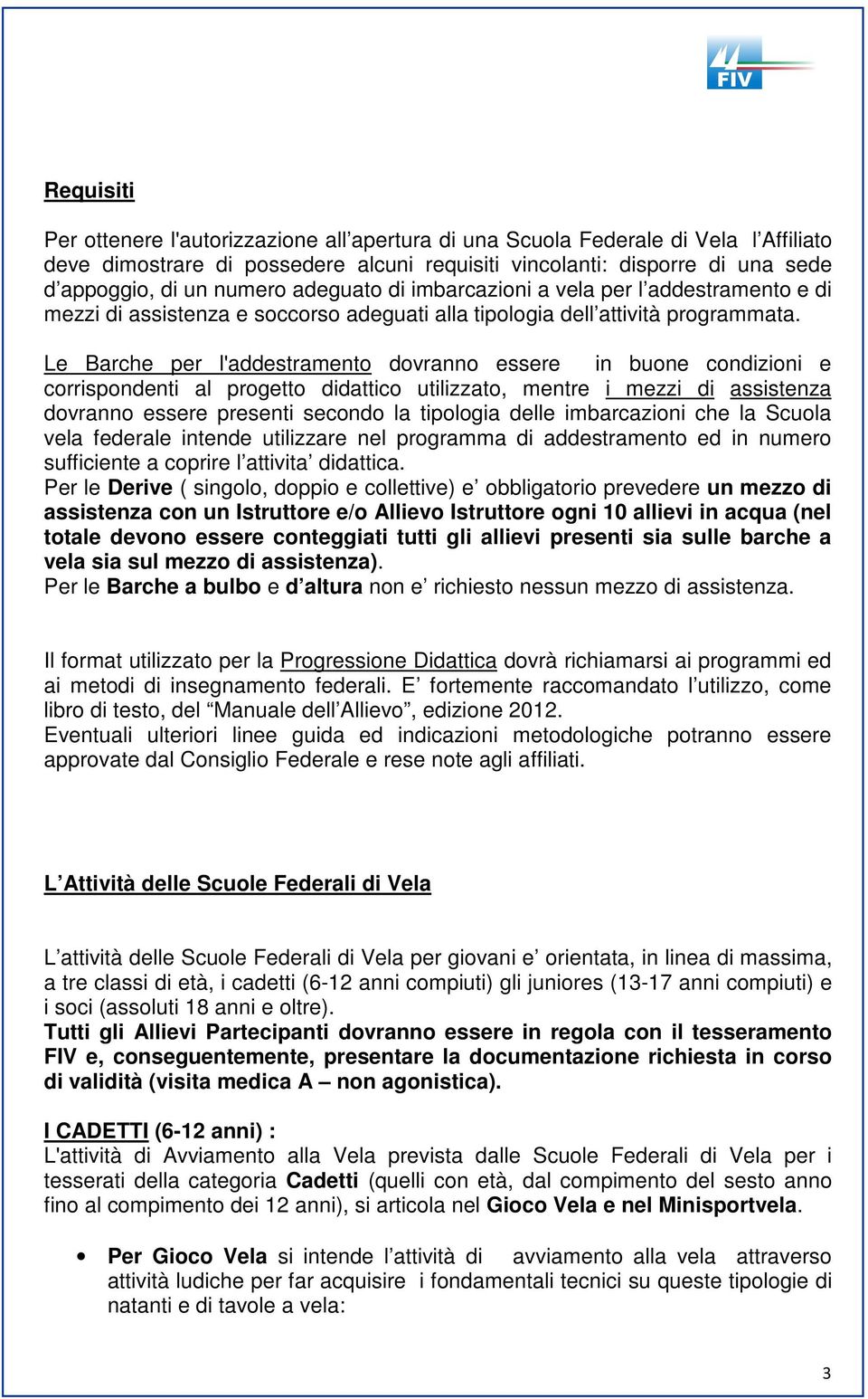 Le Barche per l'addestramento dovranno essere in buone condizioni e corrispondenti al progetto didattico utilizzato, mentre i mezzi di assistenza dovranno essere presenti secondo la tipologia delle