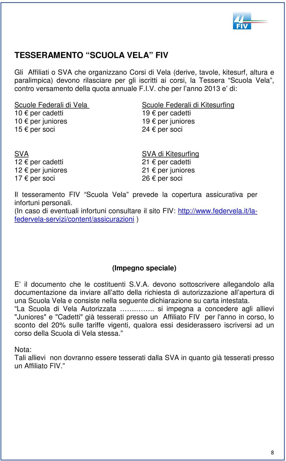 che per l anno 2013 e di: Scuole Federali di Vela Scuole Federali di Kitesurfing 10 per cadetti 19 per cadetti 10 per juniores 19 per juniores 15 per soci 24 per soci SVA SVA di Kitesurfing 12 per