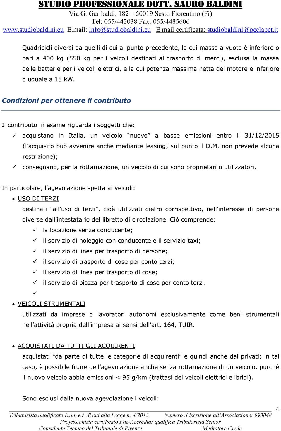 Condizioni per ottenere il contributo Il contributo in esame riguarda i soggetti che: acquistano in Italia, un veicolo nuovo a basse emissioni entro il 31/12/2015 (l acquisito può avvenire anche