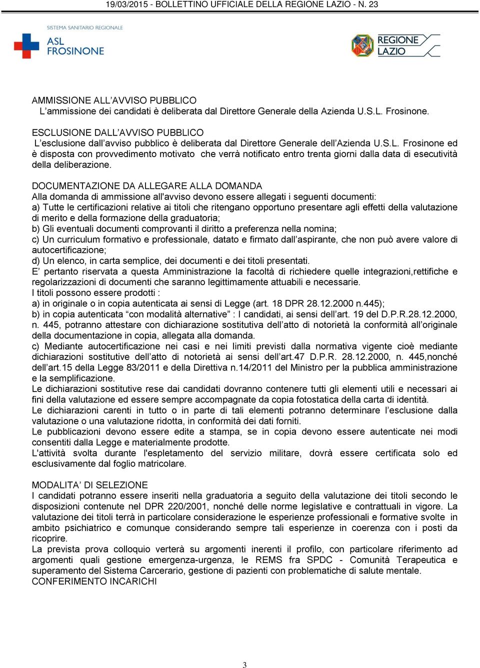 DOCUMENTAZIONE DA ALLEGARE ALLA DOMANDA Alla domanda di ammissione all'avviso devono essere allegati i seguenti documenti: a) Tutte le certificazioni relative ai titoli che ritengano opportuno